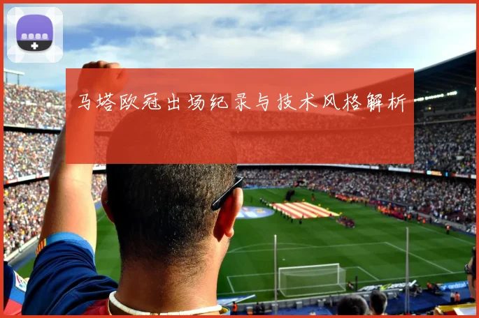 马塔欧冠出场纪录与技术风格解析