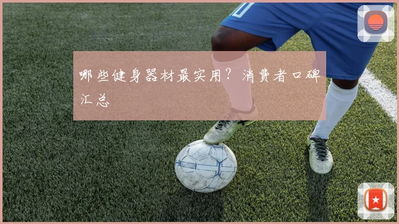 哪些健身器材最实用?消费者口碑汇总