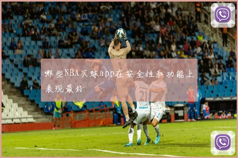 哪些NBA买球app在安全性和功能上表现最好
