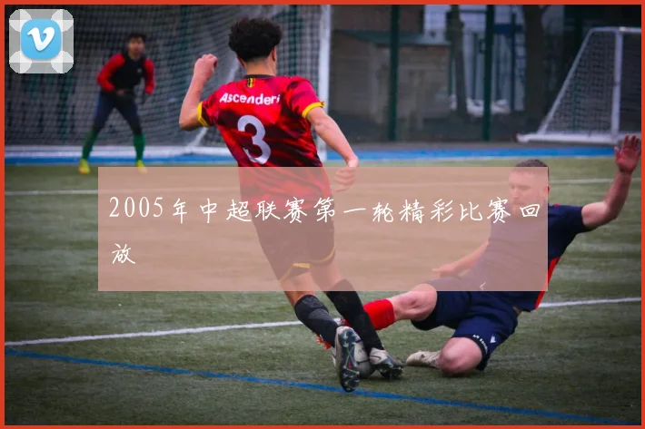 2005年中超联赛第一轮精彩比赛回放