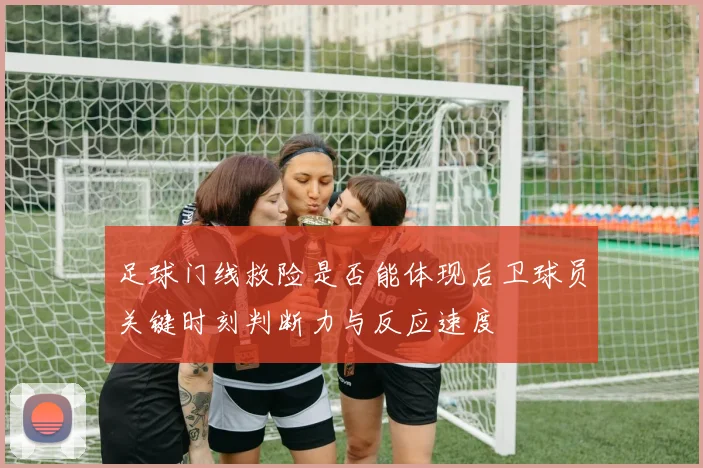 足球门线救险是否能体现后卫球员关键时刻判断力与反应速度