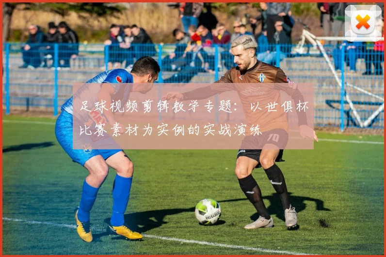足球视频剪辑教学专题：以世俱杯比赛素材为实例的实战演练