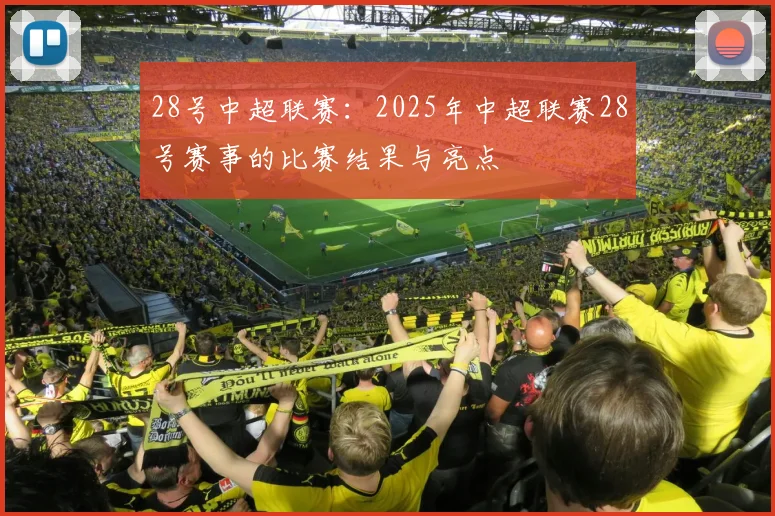 28号中超联赛:2025年中超联赛28号赛事的比赛结果与亮点