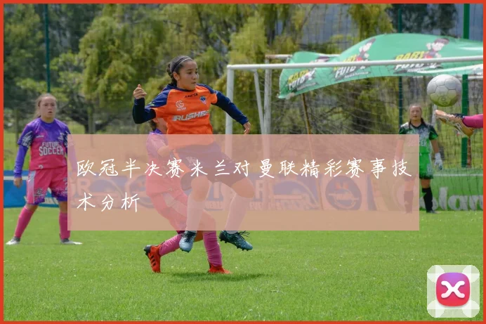 欧冠半决赛米兰对曼联精彩赛事技术分析